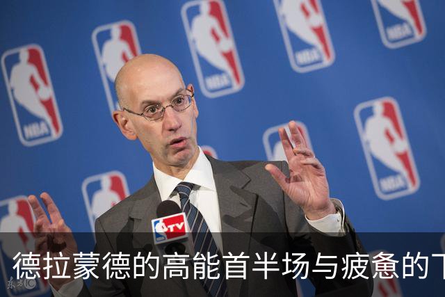 德拉蒙德的高能首半场与疲惫的下半场对比